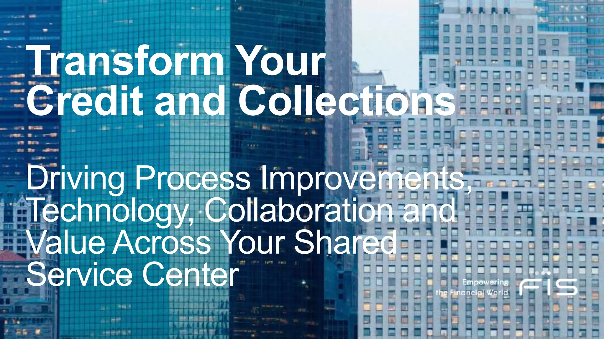 Transform Your
Credit and Collections
Driving Process Improvements,
Technology, Collaboration and
Value Across Your Shared
Service Center
 