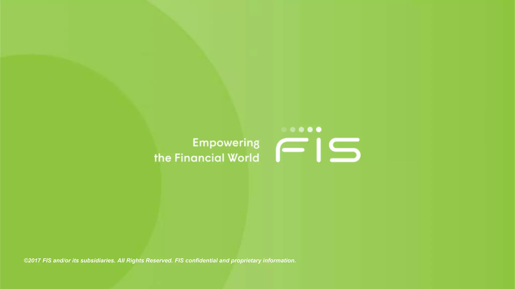 ©2017 FIS and/or its subsidiaries. All Rights Reserved. FIS confidential and proprietary information.
 