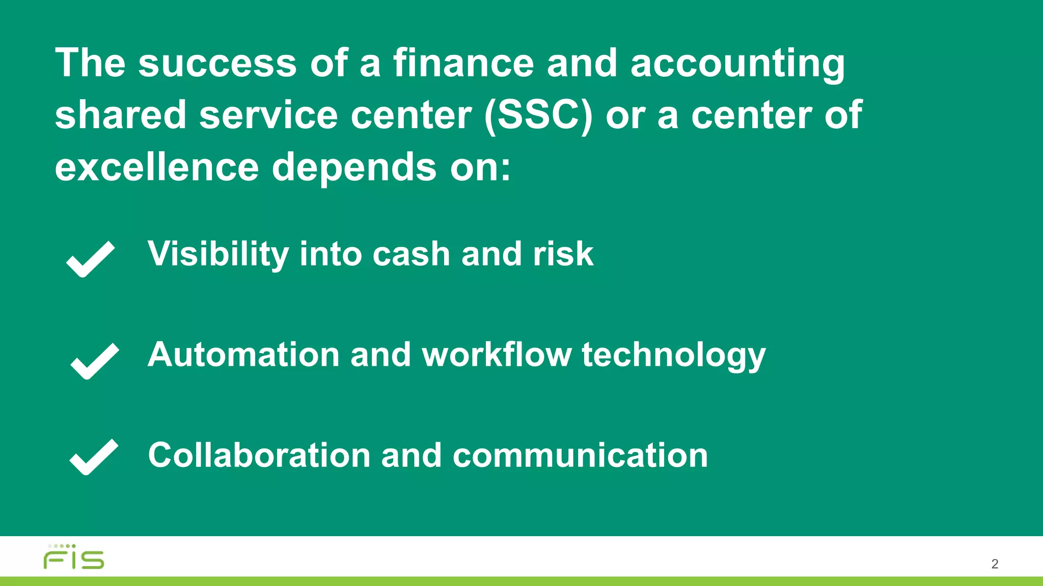 2
Visibility into cash and risk
Automation and workflow technology
Collaboration and communication
The success of a finance and accounting
shared service center (SSC) or a center of
excellence depends on:
 