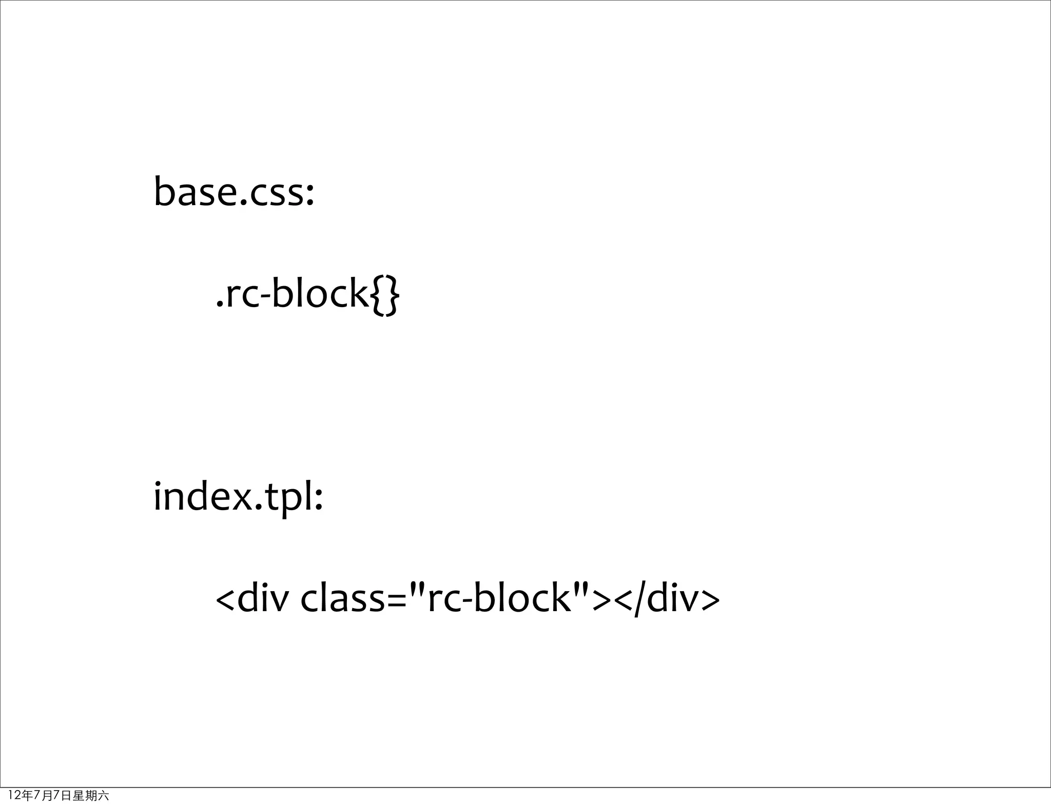 base.css:

                .rc-­‐block{}



             index.tpl:

                <div	
  class="rc-­‐block"></div>



12年7月7日星期六
 