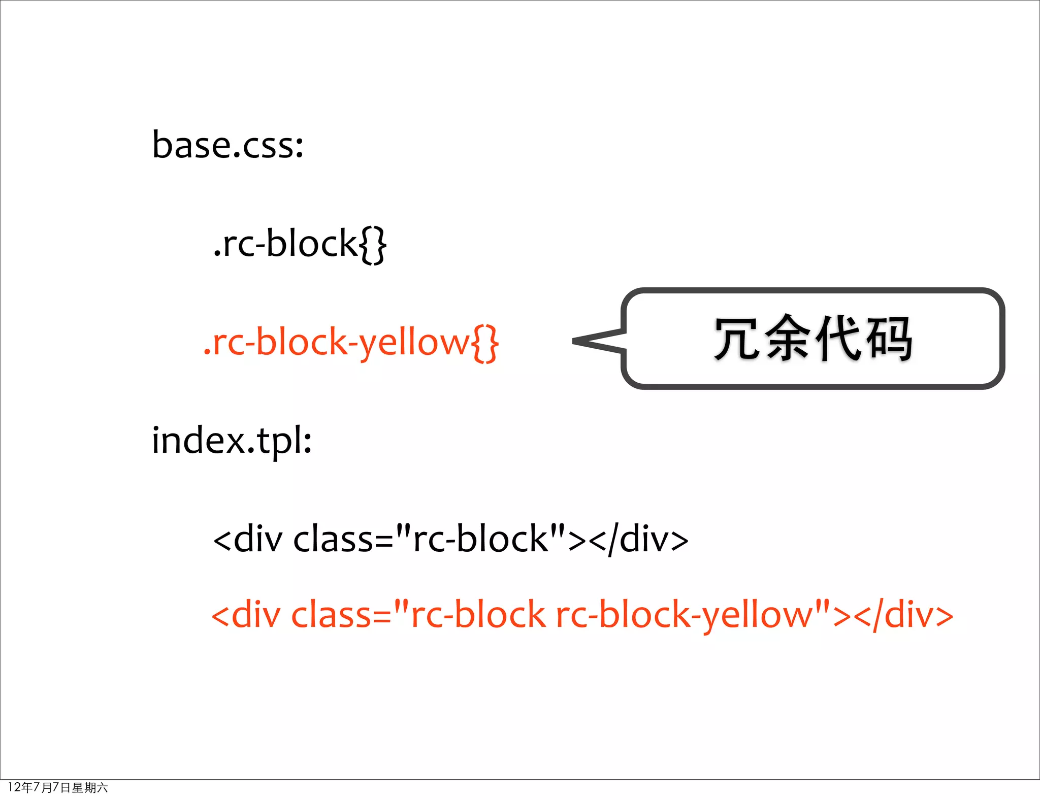 base.css:

                .rc-­‐block{}

                .rc-­‐block-­‐yellow{}               冗余代码
             index.tpl:

                <div	
  class="rc-­‐block"></div>
                <div	
  class="rc-­‐block	
  rc-­‐block-­‐yellow"></div>



12年7月7日星期六
 