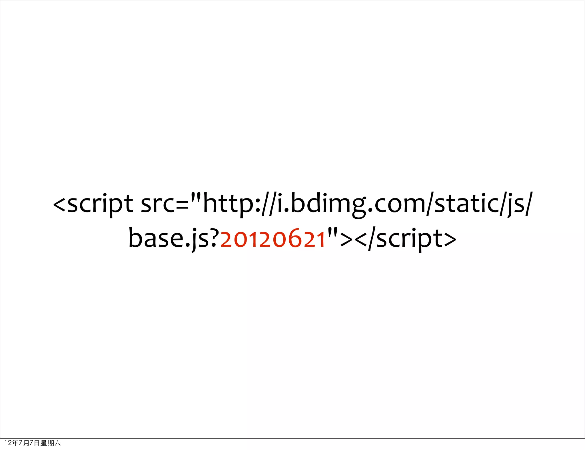 <script	
  src="http://i.bdimg.com/static/js/
              base.js?20120621"></script>




12年7月7日星期六
 