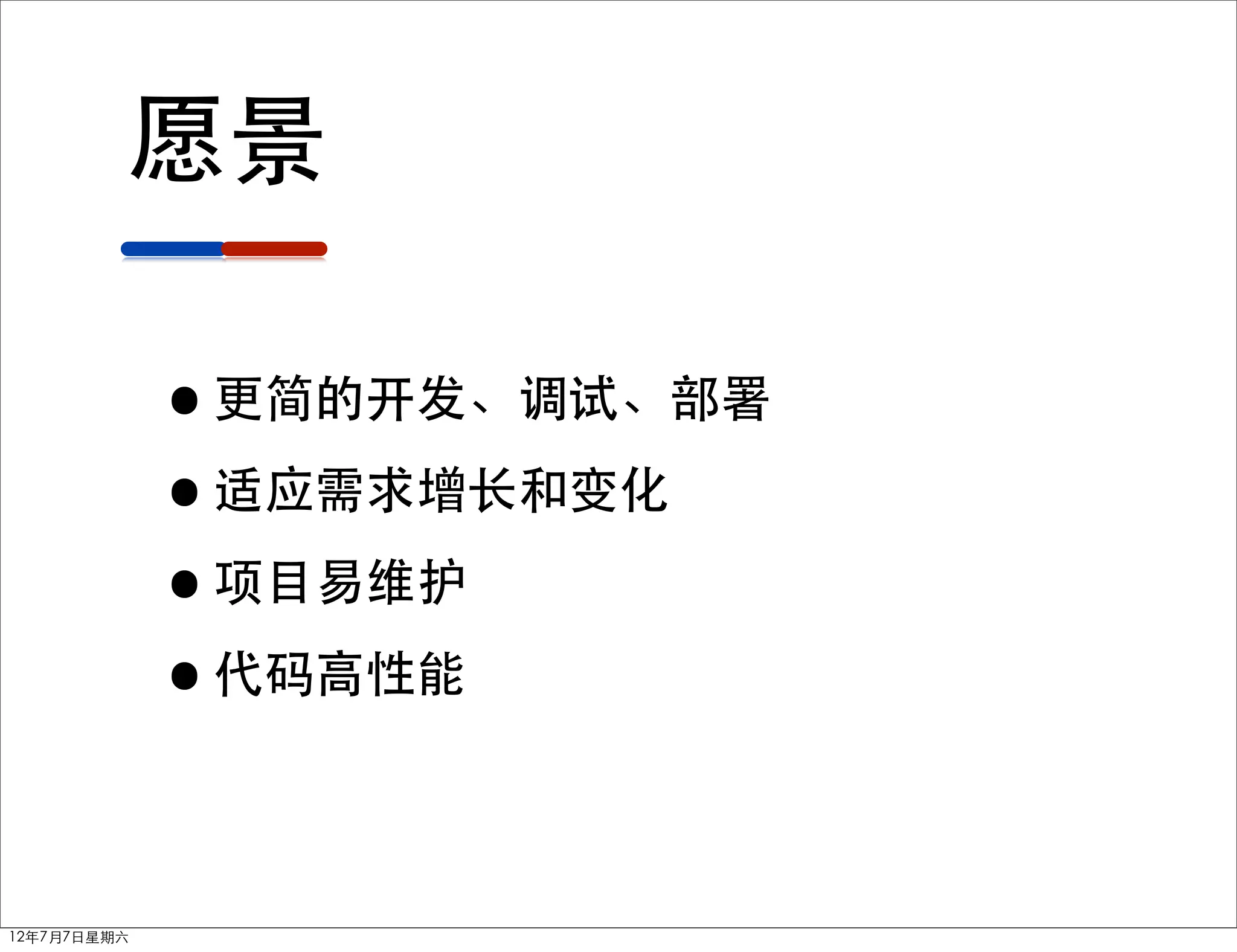 愿景

             •更简的开发、调试、部署
             •适应需求增长和变化
             •项目易维护
             •代码高性能

12年7月7日星期六
 