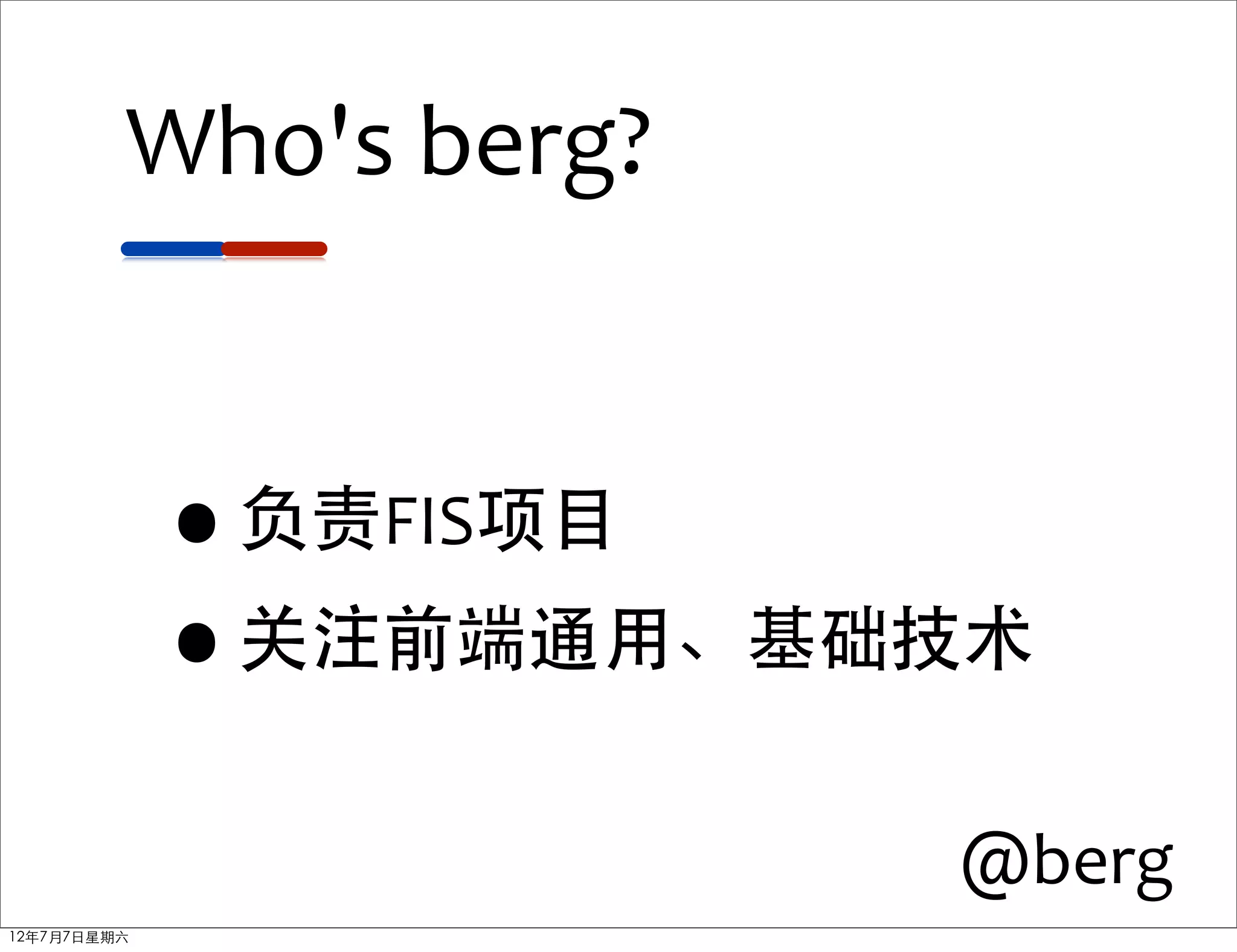 Who's	
  berg?


             •负责FIS项目
             •关注前端通用、基础技术


                          @berg
12年7月7日星期六
 