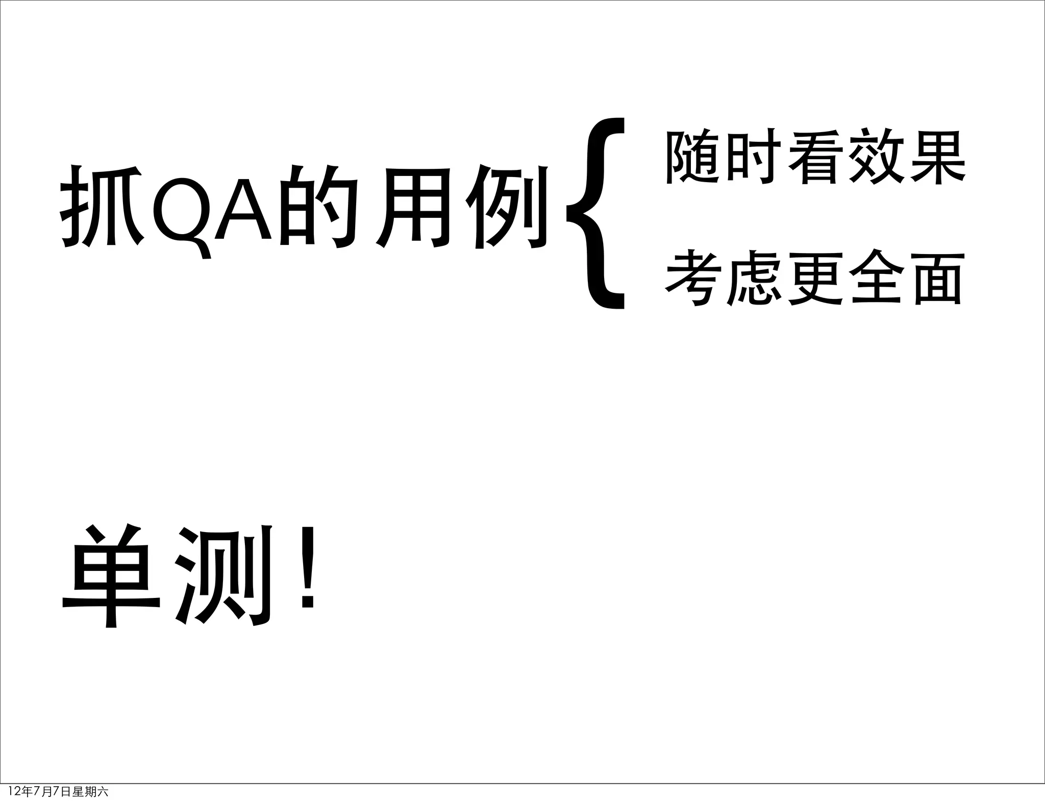 抓QA的用例   {   随时看效果
                 考虑更全面




    单测！
12年7月7日星期六
 