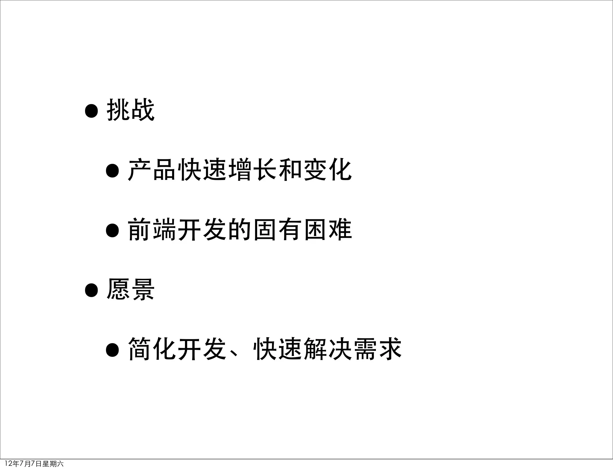 •挑战
              •产品快速增长和变化
              •前端开发的固有困难
             •愿景
              •简化开发、快速解决需求

12年7月7日星期六
 