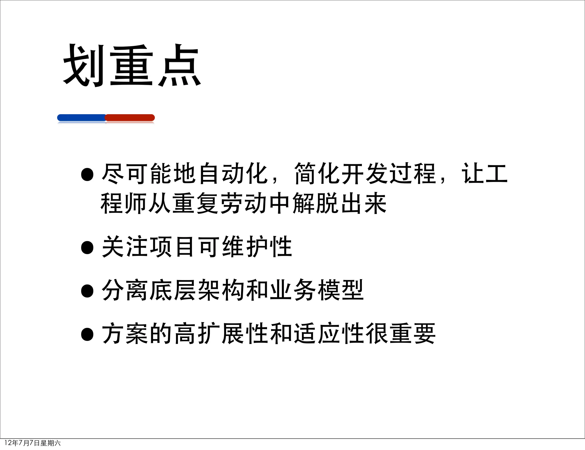 划重点

             •尽可能地自动化，简化开发过程，让工
              程师从重复劳动中解脱出来

             •关注项目可维护性
             •分离底层架构和业务模型
             •方案的高扩展性和适应性很重要

12年7月7日星期六
 