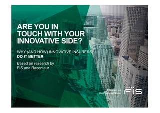 ARE YOU IN
TOUCH WITH YOUR
INNOVATIVE SIDE?
WHY (AND HOW) INNOVATIVE INSURERS
DO IT BETTER
Based on research by
FIS and Raconteur
 