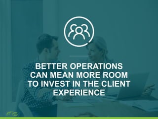 BETTER OPERATIONS
CAN MEAN MORE ROOM
TO INVEST IN THE CLIENT
EXPERIENCE
 