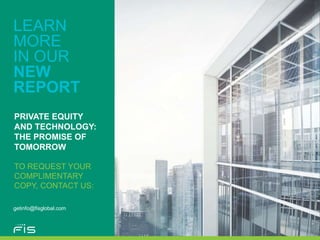 LEARN
MORE
IN OUR
NEW
REPORT
getinfo@fisglobal.com
PRIVATE EQUITY
AND TECHNOLOGY:
THE PROMISE OF
TOMORROW
TO REQUEST YOUR
COMPLIMENTARY
COPY, CONTACT US:
 