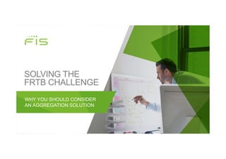 SOLVING THE
FRTB CHALLENGE
WHY YOU SHOULD CONSIDER
AN AGGREGATION SOLUTION
 