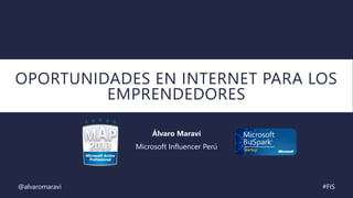 OPORTUNIDADES EN INTERNET PARA LOS
EMPRENDEDORES
Álvaro Maraví
Microsoft Influencer Perú
@alvaromaravi #FIS
 