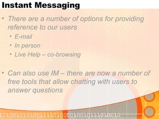Instant Messaging There are a number of options for providing reference to our users E-mail In person Live Help – co-browsing Can also use IM – there are now a number of free tools that allow chatting with users to answer questions 