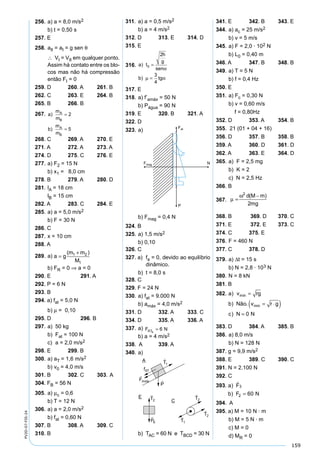 159
PV2D-07-FIS-24
256. a) a = 8,0 m/s2
b) t = 0,50 s
257. E
258. aII = aI = g sen θ
∴ VI = VII em qualquer ponto.
Assim há contato entre os blo-
cos mas não há compressão
então FI = 0
259. D 260. A 261. B
262. C 263. E 264. B
265. B 266. B
267. a
m
m
b
m
m
A
B
A
B
)
)
=
=
2
5
268. C 269. A 270. E
271. A 272. A 273. A
274. D 275. C 276. E
277. a) F2 = 15 N
b) x1 = 8,0 cm
278. B 279. A 280. D
281. lA = 18 cm
lB = 15 cm
282. A 283. C 284. E
285. a) a = 5,0 m/s2
b) F = 30 N
286. C
287. x = 10 cm
288. A
289. a) a g
m m
M
=
+( )1 2
1
b) FR = 0 ⇒ a = 0
290. E 291. A
292. P = 6 N
293. B
294. a) fat = 5,0 N
b) µ = 0,10
295. D 296. B
297. a) 50 kg
b) Fat = 100 N
c) a = 2,0 m/s2
298. E 299. B
300. a) aT = 1,6 m/s2
b) v0 = 4,0 m/s
301. B 302. C 303. A
304. FB = 56 N
305. a) µc = 0,6
b) T = 12 N
306. a) a = 2,0 m/s2
b) fat = 0,60 N
307. B 308. A 309. C
310. B
311. a) a = 0,5 m/s2
b) a = 4 m/s2
312. D 313. E 314. D
315. E
316. a t
h
g
sen
b tg
)
)
0
2
3
4
=
=
α
µ α
317. E
318. a) f’amáx = 50 N
b) Págua = 90 N
319. E 320. B 321. A
322. D
323. a)
b) Fmag = 0,4 N
324. B
325. a) 1,5 m/s2
b) 0,10
326. C
327. a) fa = 0, devido ao equilíbrio
dinâmico.
b) t = 8,0 s
328. C
329. F = 24 N
330. a) fat = 9.000 N
b) amáx = 4,0 m/s2
331. D 332. A 333. C
334. D 335. A 336. A
337. a) F NATB
= 6
b) a = 4 m/s2
338. A 339. A
340. a)
b) TAC = 60 N e TBCD = 30 N
341. E 342. B 343. E
344. a) ac = 25 m/s2
b) v = 5 m/s
345. a) F = 2,0 · 102 N
b) L0 = 0,40 m
346. A 347. B 348. B
349. a) T = 5 N
b) f = 0,4 Hz
350. E
351. a) Fc = 0,30 N
b) v = 0,60 m/s
f = 0,80Hz
352. D 353. A 354. B
355. 21 (01 + 04 + 16)
356. D 357. B 358. B
359. A 360. D 361. D
362. A 363. E 364. D
365. a) F = 2,5 mg
b) K = 2
c) N = 2,5 Hz
366. B
367. µ
ω
=
−2
2
d M m
mg
( )
368. B 369. D 370. C
371. E 372. E 373. C
374. C 375. E
376. F = 460 N
377. C 378. D
379. a) ∆t = 15 s
b) N = 2,8 · 103 N
380. N = 8 kN
381. B
382. a v rg
b Não v r g
c N N
)
) .
)
min
min
=
= ⋅( )
= 0
383. D 384. A 385. B
386. a) 8,0 m/s
b) N = 128 N
387. g = 9,9 m/s2
388. E 389. C 390. C
391. N = 2.100 N
392. C
393. a F
b F N
)
)

3
2 60=
394. A
395. a) M = 10 N · m
b) M = 5 N · m
c) M = 0
d) MR = 0
 