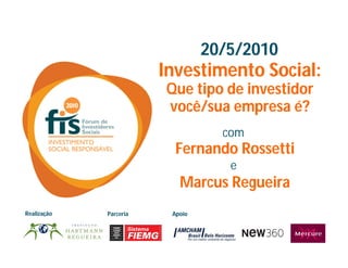 20/5/2010
                        Investimento Social:
                        Que tipo de investidor
                        você/sua empresa é?
                                   com
                          Fernando Rossetti
                                    e
                           Marcus Regueira
Realização   Parceria    Apoio
 