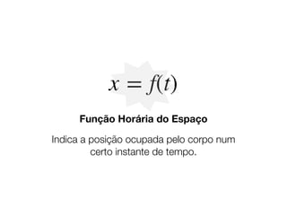 Função Horária do Espaço

Indica a posição ocupada pelo corpo num
         certo instante de tempo.
 