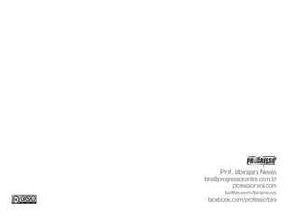 Prof. Ubirajara Neves
bira@progressocentro.com.br
           professorbira.com
        twitter.com/biraneves
 facebook.com/professorbira
 