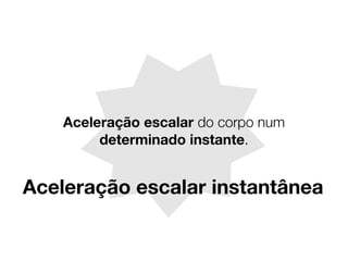 Aceleração escalar do corpo num
determinado instante.
Aceleração escalar instantânea
