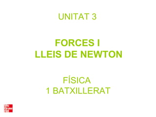 FÍSICA
1 BATXILLERAT
UNITAT 3
FORCES I
LLEIS DE NEWTON
 