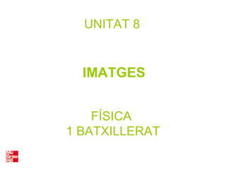 FÍSICA
1 BATXILLERAT
UNITAT 8
IMATGES
 