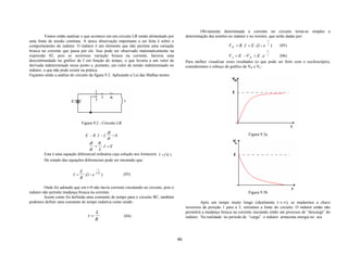 Obviamente determinada a corrente no circuito torna-se simples a
         Vamos então analisar o que acontece em um circuito LR sendo alimentado por             determinação das tensões no indutor e no resistor, que serão dadas por:
uma fonte de tensão contínua. A única observação importante a ser feita é sobre o                                                               −t

comportamento do indutor. O indutor é um elemento que não permite uma variação                                          V R = R .I = E .(1− e     τ
                                                                                                                                                      )   (05)
brusca na corrente que passa por ele. Isso pode ser observado matematicamente na                                                                −t
expressão 02, pois se ocorresse variação brusca na corrente, haveria uma                                                V L = E −V R = E . e    τ    (06)
descontinuidade no gráfico de I em função do tempo, o que levaria a um valor de                 Para melhor visualizar esses resultados (o que pode ser feito com o osciloscópio),
derivada indeterminado nesse ponto e, portanto, um valor de tensão indeterminado no             consideremos o esboço do gráfico de VR e VC:
indutor, o que não pode existir na prática.
Façamos então a análise do circuito da figura 9.2. Aplicando a Lei das Malhas temos:




                                Figura 9.2 - Circuito LR

                                                    dI                                                                              Figura 9.3a
                                  E − R .I − L.        =0
                                                    dt
                                  dI R
                                     + .I = E
                                  dt    L
        Esta é uma equação diferencial ordinária cuja solução nos fornecerá I = f (t ) .
        Do estudo das equações diferenciais pode ser mostrado que:

                                           −t
                               E
                          I=     .(1 − e   LR
                                                )           (03)
                               R

         Onde foi adotado que em t=0 não havia corrente circulando no circuito, pois o
indutor não permite mudança brusca na corrente.                                                                                     Figura 9.3b
         Assim como foi definida uma constante de tempo para o circuito RC, também
podemos definir uma constante de tempo indutiva como sendo:                                              Após um tempo muito longo (idealmente t→ ∞), se mudarmos a chave
                                                                                                inversora da posição 1 para a 3, retiramos a fonte do circuito. O indutor então não
                                           L                                                    permitirá a mudança brusca na corrente iniciando então um processo de “descarga” do
                                   τ=                       (04)                                indutor. Na realidade no período de “carga” o indutor armazena energia no seu
                                           R



                                                                                           46
 