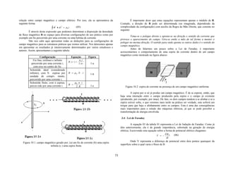 relação entre campo magnético e campo elétrico. Por isso, ela se apresentava da                        É importante dizer que estas equações representam apenas o módulo de B.
seguinte forma:                                                                              Contudo, a direção de B pode ser determinada (ou imaginada, dependendo da
                              r    r
                           ∫ B • dl = µ 0 i    (05)                                          complexidade da configuração) com auxilio da Regra da Mão Direita, que consiste no
                                                                                             seguinte:
         É através desta expressão que podemos determinar a disposição da densidade
de fluxo magnético B no espaço para diversas configurações de uso prático como por
                                                                                                      Toma-se o polegar direito e aponta-se na direção e sentido da corrente que
exemplo um fio percorrido por uma corrente ou uma bobina de corrente.
                                                                                             provoca o aparecimento do campo. Gira-se então a mão de tal forma a manter o
         Não nos cabe aqui apresentar todas as deduções para as configurações de
                                                                                             polegar na mesma direção. O sentido para onde aponta os outros dedos é o sentido do
campo magnético para as estruturas práticas que iremos utilizar. Nos deteremos apenas
                                                                                             campo magnético.
em apresentar os resultados já intensivamente determinados por vários estudiosos e
                                                                                                      Antes de falarmos um pouco sobre a Lei de Faraday, é importante
autores. Assim, apresentamos a seguinte tabela:
                                                                                             acrescentarmos o comportamento de uma espira de corrente dentro de um campo
                                                                                             magnético como mostrado na figura abaixo:
                   Configuração                Equação          Figura
            Fio fino, retilíneo e infinito            µ0i
                                             B (r ) =
           percorrido por uma corrente i,             2πr        1-a
             com eixo no centro do fio.
         Solenóide ideal (considerado
         infinito), com N espiras por        B = µ0 .N . i       1-b
         unidade de compri- mento,
         percorrido por uma corrente i.
         Solenóide finito, com n espiras,          µ0 . n . i
         percor-rido por uma corrente i.     B =                 1-c
                                                    2.R                                          Figura 10.2: espira de corrente na presença de um campo magnético uniforme.

                                                                                                      A espira por si só já produz um campo magnético. É de se esperar, então, que
                                                                                             haja uma interação entre o campo produzido pela espira e o campo já existente
                                                                                             (produzido, por exemplo, por imas). De fato, os dois campos tendem a se alinhar e se a
                                                                                             espira estiver solta, o que veremos mais tarde na prática ser verdade, esta sofrerá um
                                                                                             torque para que haja o alinhamento entre os campos. Esta é uma das conseqüências
                                                                                             mais importantes para o estudo das máquinas elétricas, já que se pode perceber a
                                                                                             transformação de energia envolvida.

                                                                                             3.4 - Lei de Faraday

                                                                                                       A equação 03 da tabela 01 representa a Lei de Indução de Faraday. Como já
                                                                                             dito anteriormente, ela é de grande importância, sobretudo na geração de energia
                                                                                             elétrica. Escrevendo esta equação sobre a forma de potencial elétrico chegamos:
                                                                                                                                       dφ B   (06)
                                                                                                                                V = −
                                                                                                                                         dt
                                                                                                       Onde V representa a diferença de potencial entre dois pontos quaisquer da
   Figura 10.1: campo magnético gerado por; (a) um fio de corrente (b) uma espira
                                                                                             superfície sobre a qual varia o fluxo de B.
                          infinita (c ) uma espira finita


                                                                                        51
 
