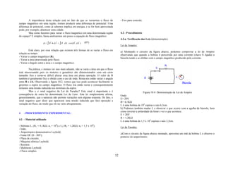 A importância desta relação está no fato de que se variarmos o fluxo do               - Fios para conexão.
campo magnético em uma região, iremos produzir uma diferença de potencial. Uma
diferença de potencial, como já sabemos implica em energia, e se for bem aproveitada
pode, por exemplo, abastecer uma cidade.
         Mas como fazemos para variar o fluxo magnético em uma determinada região              4.2 - Procedimento
do espaço? É simples, basta analisarmos um pouco a equação do fluxo magnético:
                                                                                               4.2.a. Verificação das Leis (demonstração)
                             r     r                   r   r
                      φ = ∫ B • dA = ∫ B . dA . cos ( B , dA )   (07)
                                                                                               Lei de Ampère:
         Está claro, por essa relação que existem três formas de se variar o fluxo em
                                                                                               a) Montando o circuito da figura abaixo, podemos comprovar a lei de Ampère
relação ao tempo:
                                                                                               observando que quando a bobina é percorrida por uma corrente (chave S ligada) a
- Variar o campo magnético (B);
                                                                                               bússola tende a se alinhar com o campo magnético produzido pela corrente.
- Variar a área atravessada pelo fluxo;
- Variar o ângulo entre a área e o campo magnético.

         Na prática, e iremos ver isso mais adiante, não se varia a área em que o fluxo
está atravessando pois os motores e geradores são dimensionados com um certo
tamanho fixo e torna-se difícil alterar essa área em plena operação. O valor de B
também é geralmente fixo e obtido com o uso de imãs. Resta-nos então variar o angulo
entre B e dA. Observando a figura 10.2, vemos que isso pode acontecer facilmente se
girarmos a espira no campo magnético. O fluxo iria então variar e consequentemente
teríamos uma tensão induzida nos terminais da espira.
         Mas e o sinal negativo da Lei de Faraday? Este sinal é importante e é                                     Figura 10.4: Demonstração da Lei de Ampére
conseqüência de outra lei denominada Lei de Lenz. Esta lei simplesmente afirma,                Onde:
grosseiramente, que a natureza não permite variações sem alguma resposta. De fato, o           E= 20V
sinal negativo quer dizer que aparecerá uma tensão induzida que fará oposição a                R= 4,1KΩ
variação do fluxo, de modo que ele na varie abruptamente.
                                                                                               L é uma bobina de 104 espiras e raio 6,5cm.
                                                                                               b) Podemos também mudar L e observar o que ocorre com a agulha da bússola, bem
                                                                                               como inverter a polaridade da fonte e ver o que acontece.
4   - PROCEDIMENTO EXPERIMENTAL:
                                                                                               E = 20V
                                                                                               R = 1,2KΩ
4.1 - Material utilizado
                                                                                               L é uma bobina de 1,5 x 104 espiras e raio 2,5cm.
- Bobinas L1 (R1 = 4,1KΩ; n1 = 104) e L2 (R2 = 1,2KΩ; n2 = 1,5 x 104);
                                                                                               Lei de Faraday:
- Imãs;
- Amperímetro demonstrativo Leybold;
                                                                                               a)Com o circuito da figura abaixo montado, aproxime um imã da bobina L e observe o
- Fonte DC (0 - 30V);
                                                                                               ponteiro do amperímetro.
- Placa de circuito;
- Máquina elétrica Leybold;
- Resistor;
- Multiteste Leybold;
- Chave simples;
                                                                                          52
 
