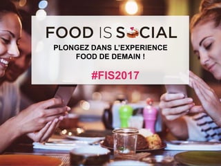 #FIS2017
IS
SOCIAL
FOOD
@Food_is_Social
infographie
#FIS2015
#FIS2017
PLONGEZ DANS L’EXPERIENCE
FOOD DE DEMAIN !
 