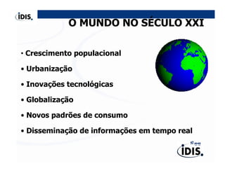 O MUNDO NO SÉCULO XXI

• Crescimento populacional

• Urbanização

• Inovações tecnológicas

• Globalização

• Novos padrões de consumo

• Disseminação de informações em tempo real
 