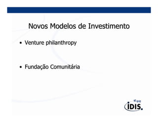 Novos Modelos de Investimento

• Venture philanthropy



• Fundação Comunitária
 