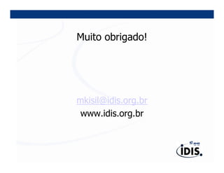 Muito obrigado!




mkisil@idis.org.br
 www.idis.org.br
 