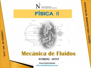 Arturo Dávila Obando
arturo.davila@upnorte.edu.pe
WORKING ADULT
FÍSICA II
Mecánica de Fluidos
 
