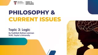 PHILOSOPHY &
CURRENT ISSUES
Topic 3: Logic
By Fadhilah Raihan Lokman
SLAS, Taylor’s University
 