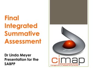 Final
Integrated
Summative
Assessment
Dr Linda Meyer
Presentation for the
SABPP
 