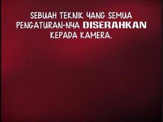 Sebuah teknik yang SEMUA 
PENGATURAN-nya diserahkan 
kepada KAMERA.. 
 