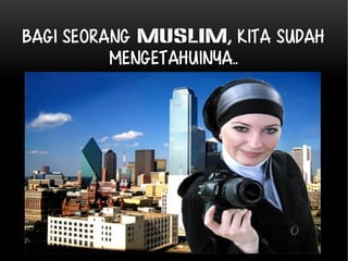 Bagi seorang MUSLIM, kita SUDAH 
MENGETAHUINYA.. 
 