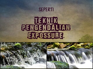 Seperti 
Teknik 
PENGENDALIAN 
EXPOSSURE.. 
 