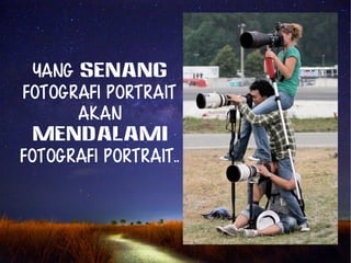 Yang senang 
Fotografi PoRTRAIT 
akan 
mendalami 
fotografi PORTRAIT.. 
 