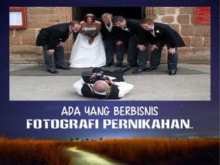 Ada yang berbisnis 
Fotografi PERNIKAHAN.. 
 