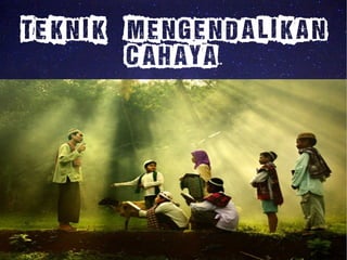 Teknik MENGENDALIKAN 
CAHAYA.. 
 