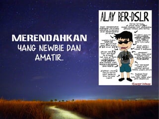 MERENDAHKAN 
yang newbie dan 
amatir.. 
 
