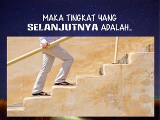 Maka tingkat yang 
SELANJUTNYA adalah... 
 