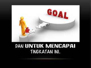 Dan untuk MENCAPAI 
tingkatan ini.. 
 