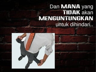 Dan mana yang 
TIDAK akan 
MENGUNTUNGKAN 
untuk dihindari.. 
 