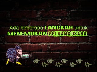 Ada beberapa LANGKAH untuk 
MENEMUKAN peluang usaha.. 
 