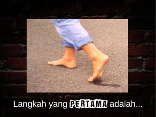 Langkah yang pertama adalah... 
 