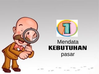 Mendata 
KEBUTUHAN 
pasar 
 