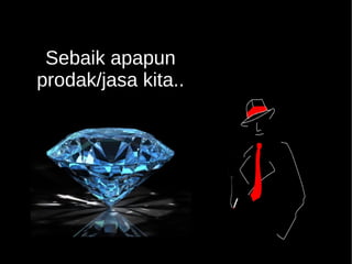 Sebaik apapun 
prodak/jasa kita.. 
 
