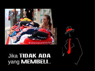 Jika TIDAK ADA 
yang MEMBELI.. 
 