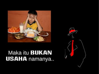 Maka itu BUKAN 
USAHA namanya.. 
 